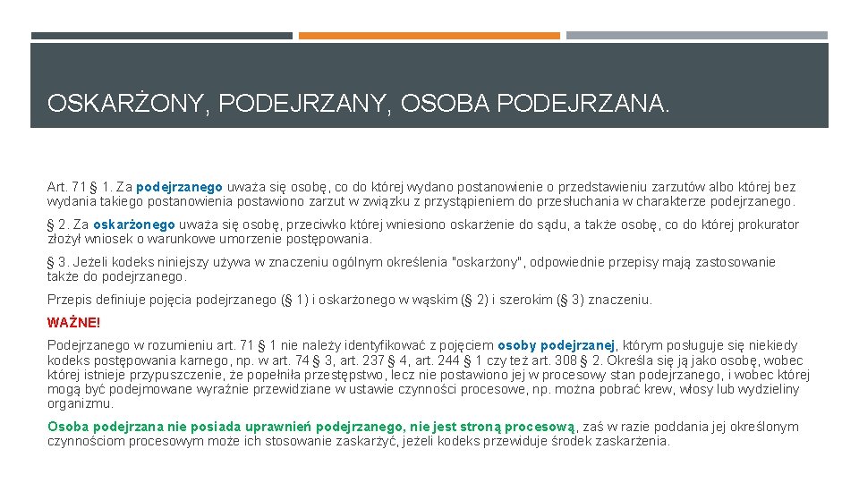 OSKARŻONY, PODEJRZANY, OSOBA PODEJRZANA. Art. 71 § 1. Za podejrzanego uważa się osobę, co OSKARŻONY, PODEJRZANY, OSOBA PODEJRZANA. Art. 71 § 1. Za podejrzanego uważa się osobę, co