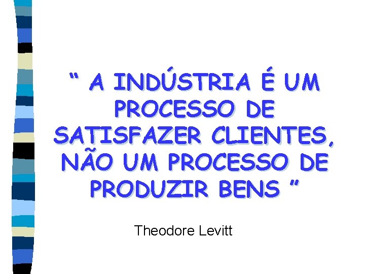 “ A INDÚSTRIA É UM PROCESSO DE SATISFAZER CLIENTES, NÃO UM PROCESSO DE PRODUZIR