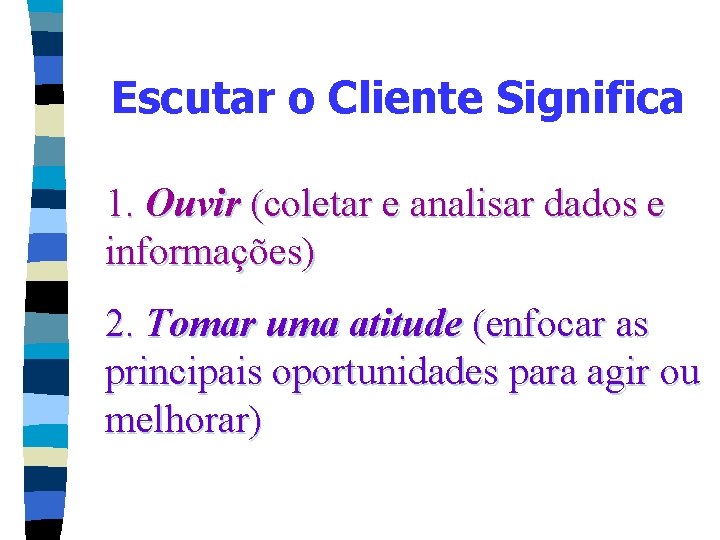 Escutar o Cliente Significa 1. Ouvir (coletar e analisar dados e informações) 2. Tomar