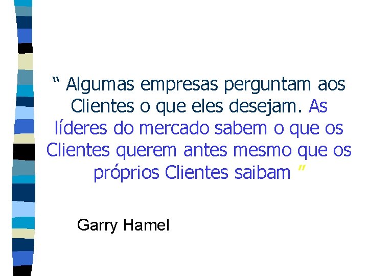 “ Algumas empresas perguntam aos Clientes o que eles desejam. As líderes do mercado