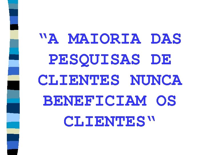 “A MAIORIA DAS PESQUISAS DE CLIENTES NUNCA BENEFICIAM OS CLIENTES“ 