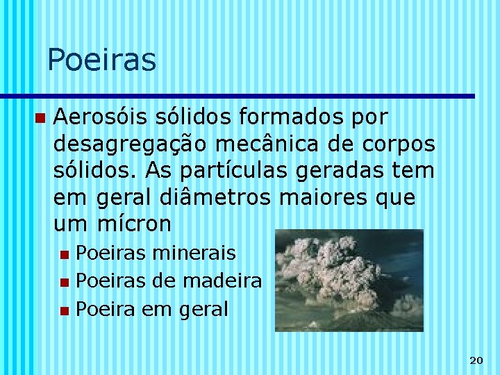 Poeiras n Aerosóis sólidos formados por desagregação mecânica de corpos sólidos. As partículas geradas