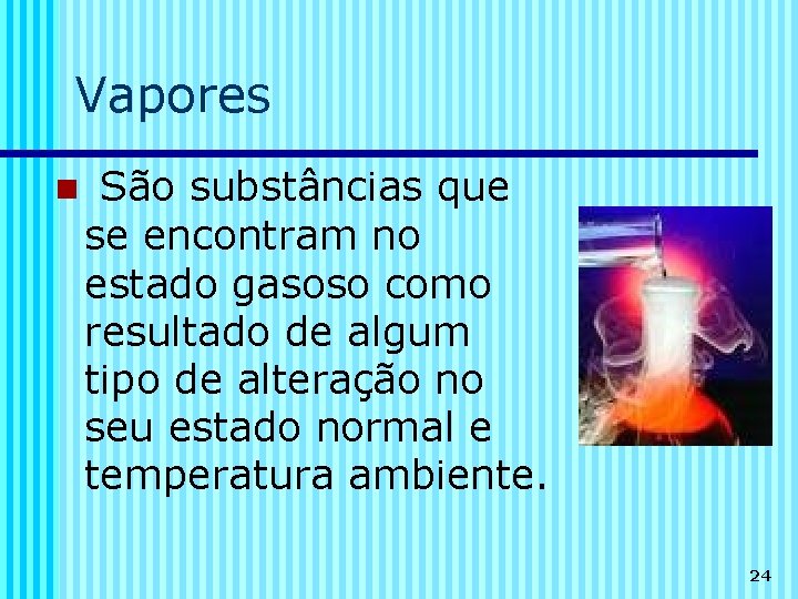 Vapores n São substâncias que se encontram no estado gasoso como resultado de algum