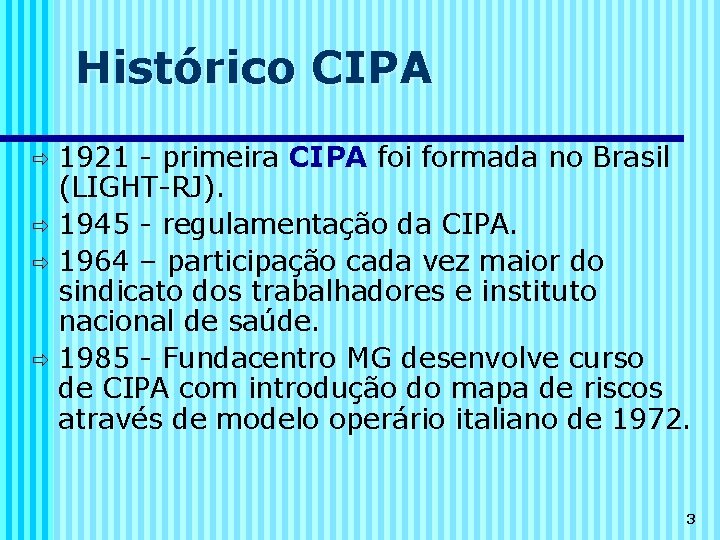 Histórico CIPA 1921 - primeira CIPA foi formada no Brasil (LIGHT-RJ). 1945 - regulamentação