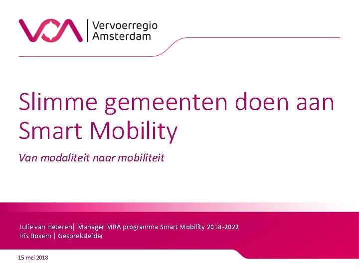 Slimme gemeenten doen aan Smart Mobility Van modaliteit naar mobiliteit Julie van Heteren| Manager