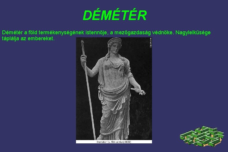 DÉMÉTÉR Démétér a föld termékenységének istennője, a mezőgazdaság védnöke. Nagylelkűsége táplálja az embereket. 