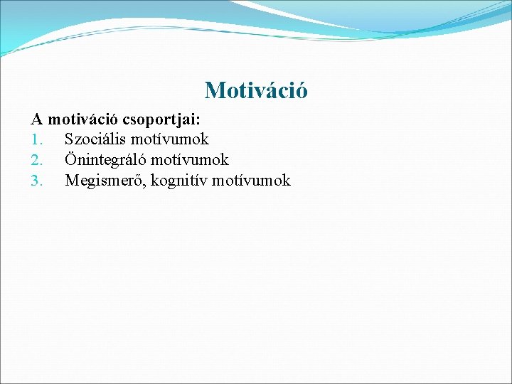 Motiváció A motiváció csoportjai: 1. Szociális motívumok 2. Önintegráló motívumok 3. Megismerő, kognitív motívumok