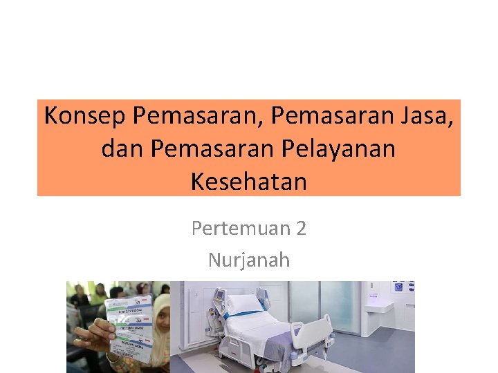 Konsep Pemasaran, Pemasaran Jasa, dan Pemasaran Pelayanan Kesehatan Pertemuan 2 Nurjanah 