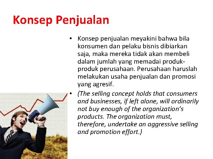 Konsep Penjualan • Konsep penjualan meyakini bahwa bila konsumen dan pelaku bisnis dibiarkan saja,