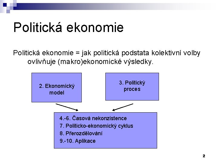 Politická ekonomie = jak politická podstata kolektivní volby ovlivňuje (makro)ekonomické výsledky. 2. Ekonomický model