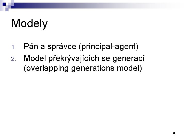 Modely 1. 2. Pán a správce (principal-agent) Model překrývajících se generací (overlapping generations model)