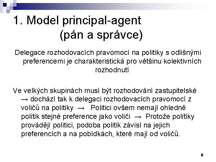 1. Model principal-agent (pán a správce) Delegace rozhodovacích pravomocí na politiky s odlišnými preferencemi