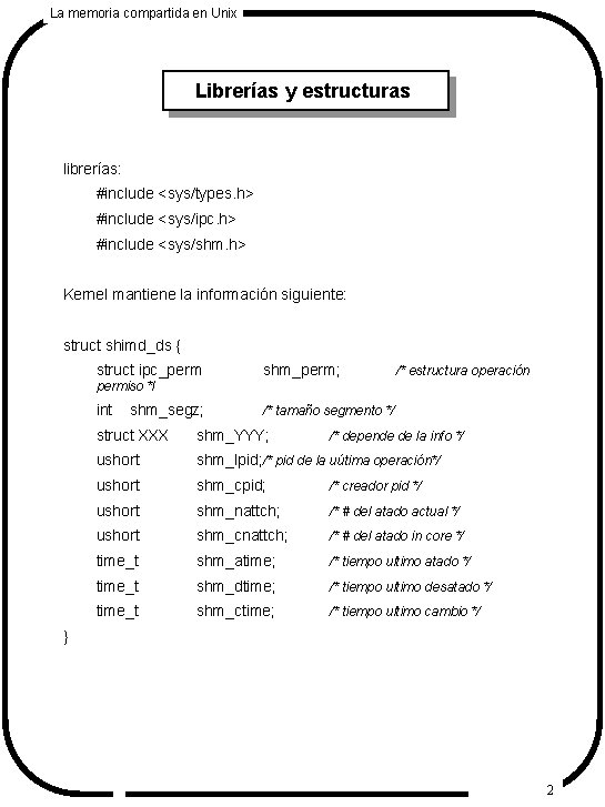 La memoria compartida en Unix Librerías y estructuras librerías: #include <sys/types. h> #include <sys/ipc.