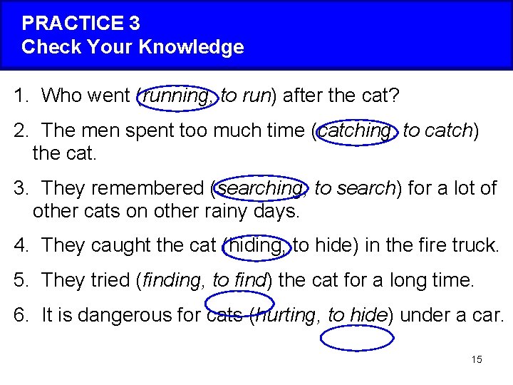 PRACTICE 3 Check Your Knowledge 1. Who went (running, to run) after the cat?