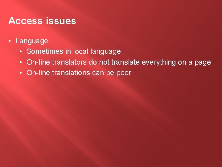 Access issues • Language • Sometimes in local language • On-line translators do not