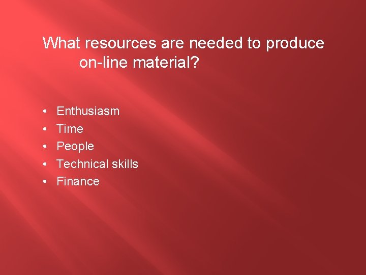 What resources are needed to produce on-line material? • • • Enthusiasm Time People