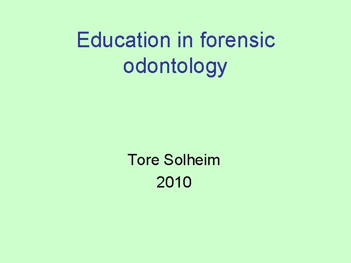 Education in forensic odontology Tore Solheim 2010 Education in forensic odontology Tore Solheim 2010
