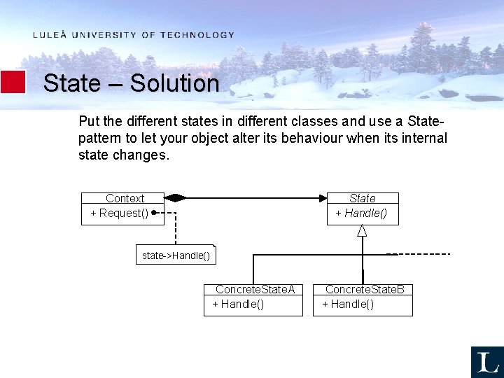 State – Solution Put the different states in different classes and use a Statepattern