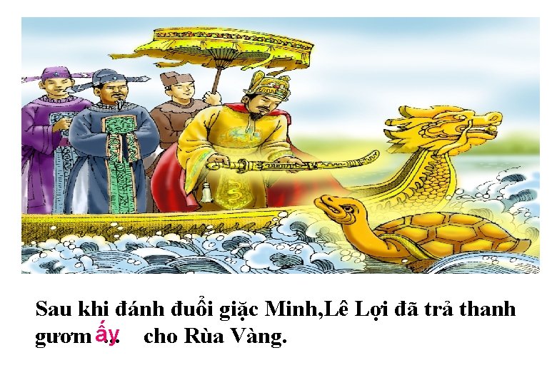 Sau khi đánh đuổi giặc Minh, Lê Lợi đã trả thanh gươm ấy. .