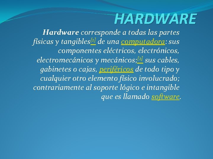 HARDWARE Hardware corresponde a todas las partes físicas y tangibles[1] de una computadora: sus