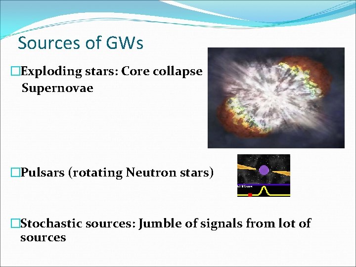Sources of GWs �Exploding stars: Core collapse Supernovae �Pulsars (rotating Neutron stars) �Stochastic sources: