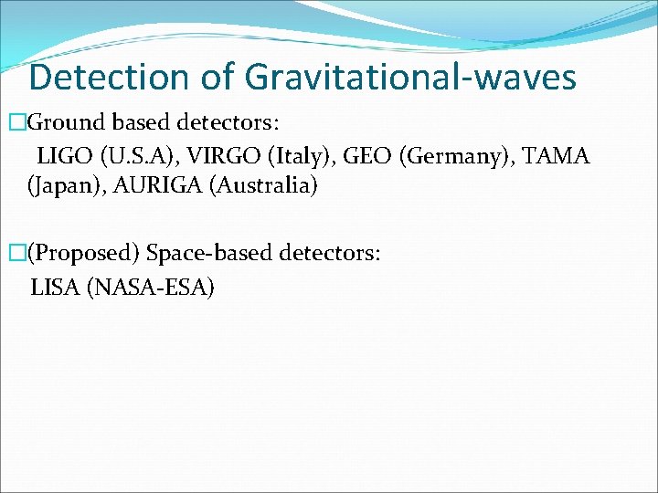Detection of Gravitational-waves �Ground based detectors: LIGO (U. S. A), VIRGO (Italy), GEO (Germany),