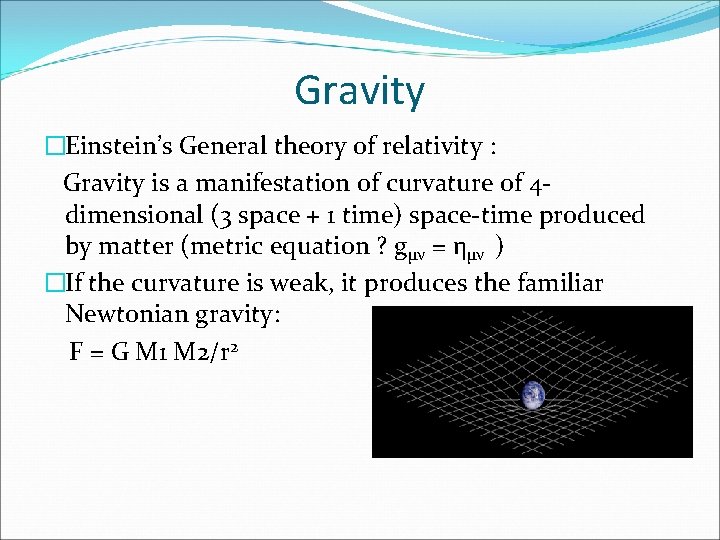 Gravity �Einstein’s General theory of relativity : Gravity is a manifestation of curvature of