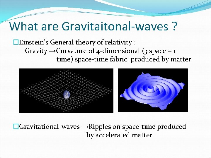 What are Gravitaitonal-waves ? �Einstein’s General theory of relativity : Gravity →Curvature of 4