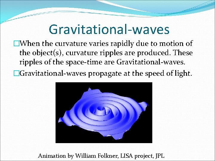 Gravitational-waves �When the curvature varies rapidly due to motion of the object(s), curvature ripples