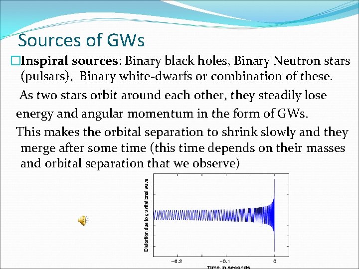Sources of GWs �Inspiral sources: Binary black holes, Binary Neutron stars (pulsars), Binary white-dwarfs