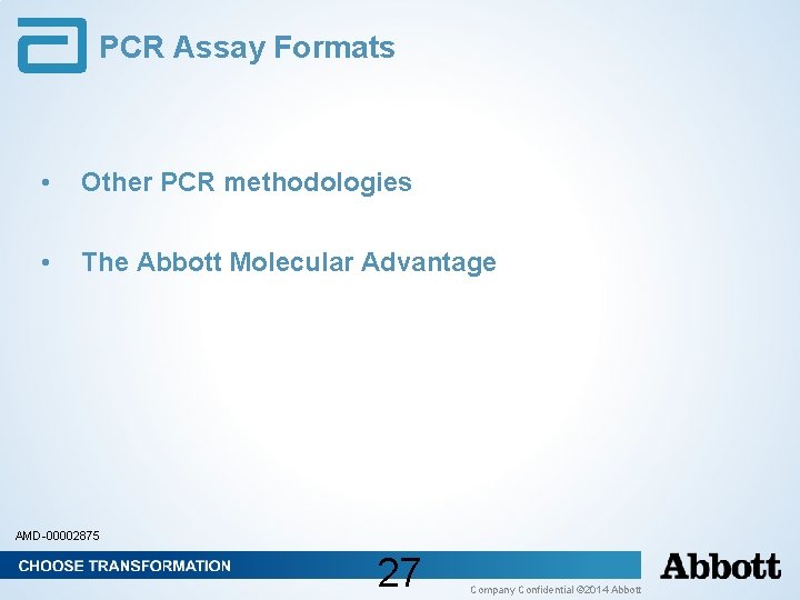 PCR Assay Formats • Other PCR methodologies • The Abbott Molecular Advantage AMD-00002875 27 PCR Assay Formats • Other PCR methodologies • The Abbott Molecular Advantage AMD-00002875 27