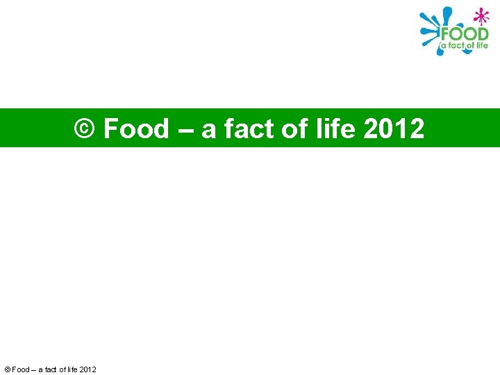 © Food – a fact of life 2012 