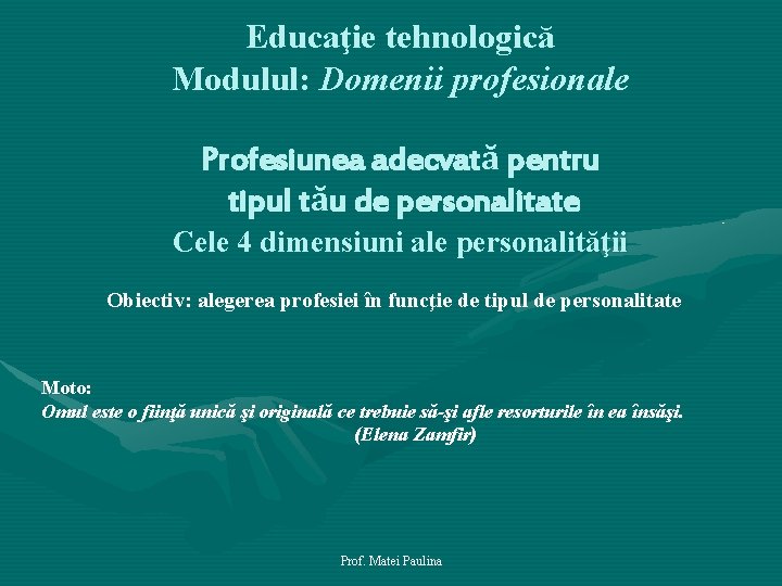 Educaţie tehnologică Modulul: Domenii profesionale Profesiunea adecvată pentru tipul tău de personalitate Cele 4 Educaţie tehnologică Modulul: Domenii profesionale Profesiunea adecvată pentru tipul tău de personalitate Cele 4