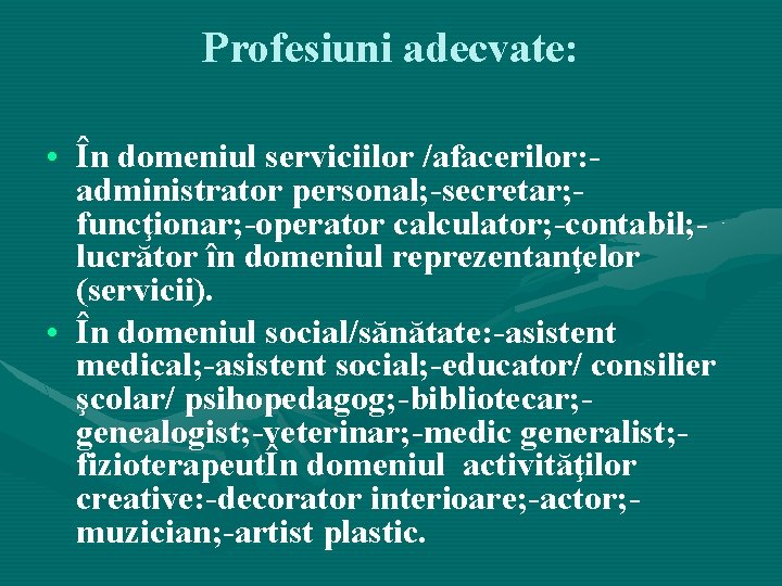 Profesiuni adecvate: • În domeniul serviciilor /afacerilor: administrator personal; -secretar; funcţionar; -operator calculator; -contabil; Profesiuni adecvate: • În domeniul serviciilor /afacerilor: administrator personal; -secretar; funcţionar; -operator calculator; -contabil;