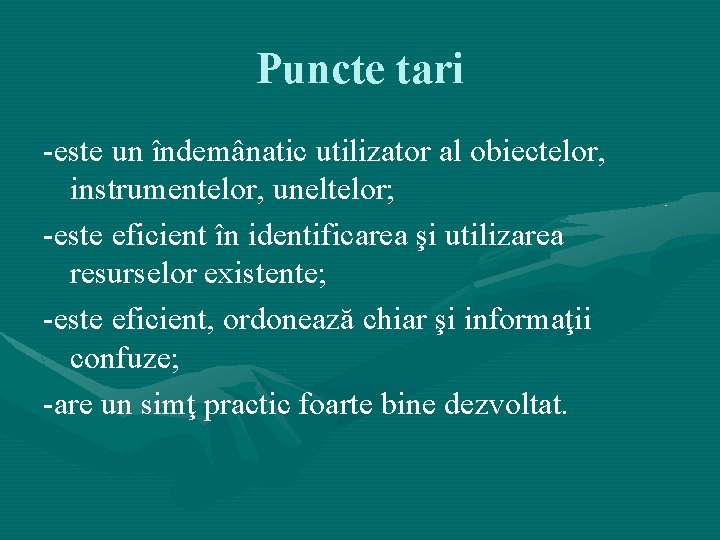 Puncte tari -este un îndemânatic utilizator al obiectelor, instrumentelor, uneltelor; -este eficient în identificarea Puncte tari -este un îndemânatic utilizator al obiectelor, instrumentelor, uneltelor; -este eficient în identificarea
