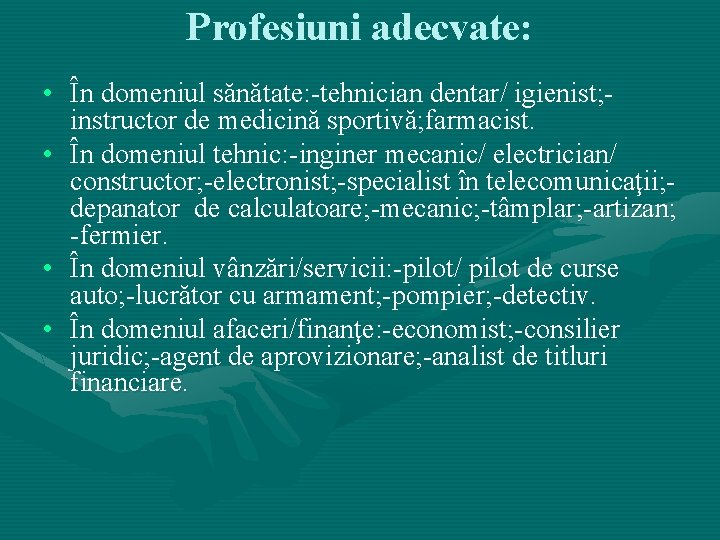 Profesiuni adecvate: • În domeniul sănătate: -tehnician dentar/ igienist; instructor de medicină sportivă; farmacist. Profesiuni adecvate: • În domeniul sănătate: -tehnician dentar/ igienist; instructor de medicină sportivă; farmacist.
