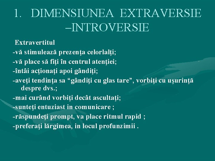 1. DIMENSIUNEA EXTRAVERSIE –INTROVERSIE Extravertitul -vă stimulează prezenţa celorlalţi; -vă place să fiţi în 1. DIMENSIUNEA EXTRAVERSIE –INTROVERSIE Extravertitul -vă stimulează prezenţa celorlalţi; -vă place să fiţi în