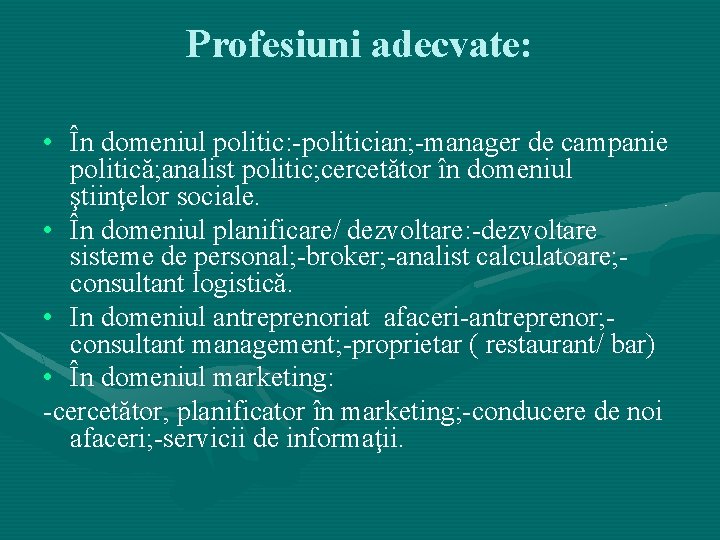 Profesiuni adecvate: • În domeniul politic: -politician; -manager de campanie politică; analist politic; cercetător Profesiuni adecvate: • În domeniul politic: -politician; -manager de campanie politică; analist politic; cercetător