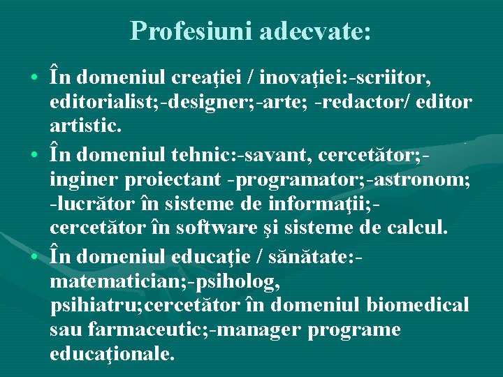 Profesiuni adecvate: • În domeniul creaţiei / inovaţiei: -scriitor, editorialist; -designer; -arte; -redactor/ editor Profesiuni adecvate: • În domeniul creaţiei / inovaţiei: -scriitor, editorialist; -designer; -arte; -redactor/ editor