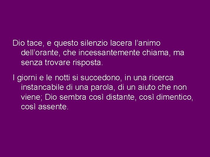 Dio tace, e questo silenzio lacera l’animo dell’orante, che incessantemente chiama, ma senza trovare Dio tace, e questo silenzio lacera l’animo dell’orante, che incessantemente chiama, ma senza trovare
