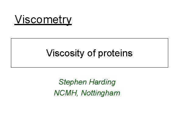 Viscometry Viscosity of proteins Stephen Harding NCMH, Nottingham 