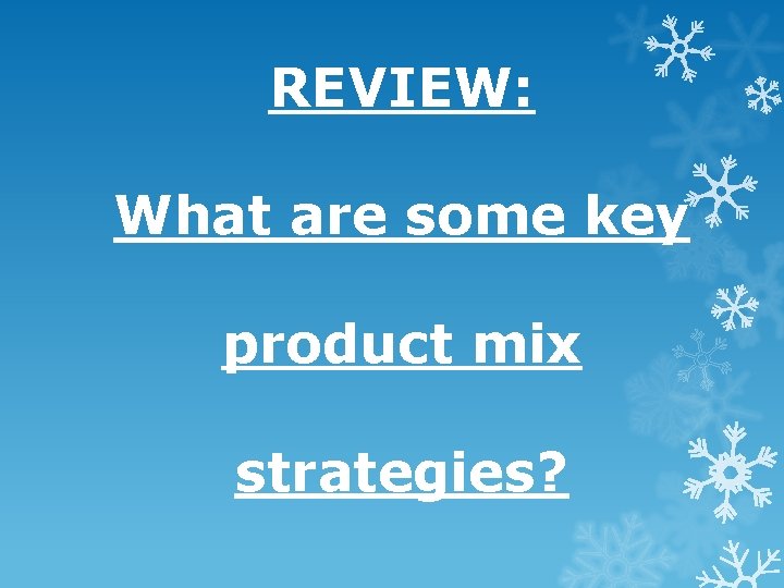 REVIEW: What are some key product mix strategies? REVIEW: What are some key product mix strategies?