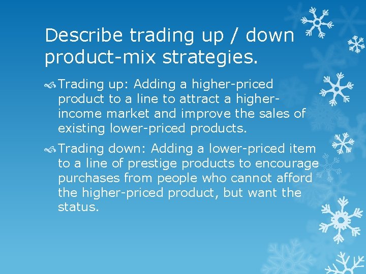 Describe trading up / down product-mix strategies. Trading up: Adding a higher-priced product to Describe trading up / down product-mix strategies. Trading up: Adding a higher-priced product to