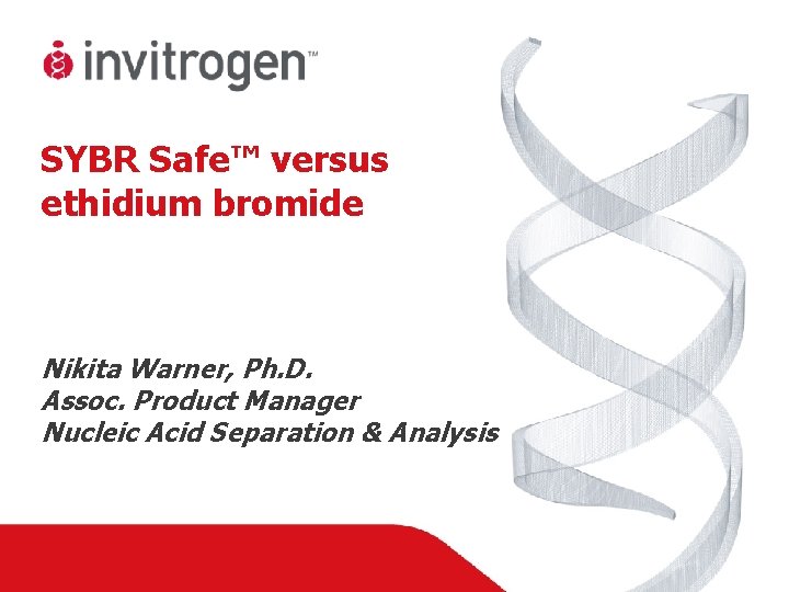 SYBR Safe™ versus ethidium bromide Nikita Warner, Ph. D. Assoc. Product Manager Nucleic Acid