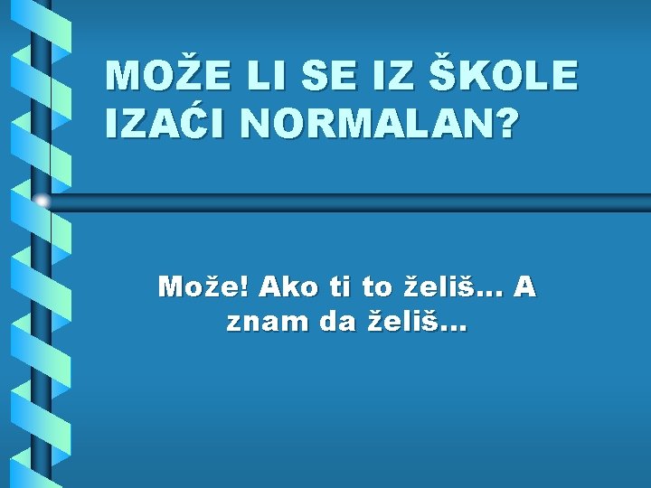 MOŽE LI SE IZ ŠKOLE IZAĆI NORMALAN? Može! Ako ti to želiš. . .