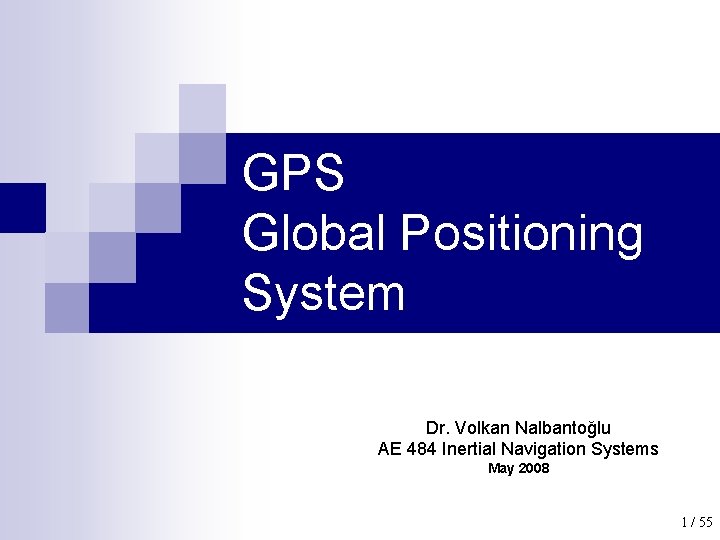 GPS Global Positioning System Dr. Volkan Nalbantoğlu AE 484 Inertial Navigation Systems May 2008