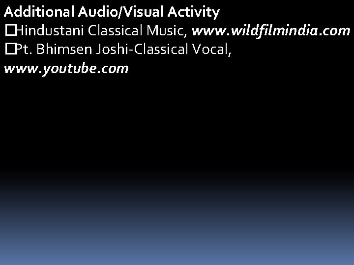 Additional Audio/Visual Activity �Hindustani Classical Music, www. wildfilmindia. com �Pt. Bhimsen Joshi-Classical Vocal, www.