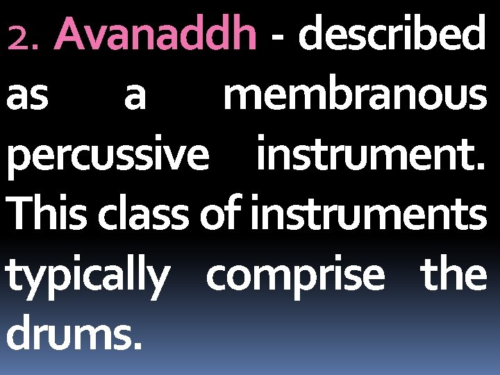 2. Avanaddh - described as a membranous percussive instrument. This class of instruments typically