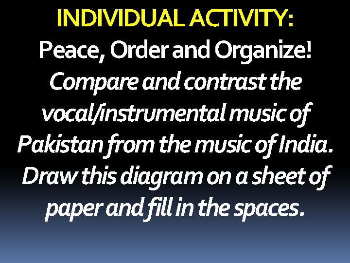 INDIVIDUAL ACTIVITY: Peace, Order and Organize! Compare and contrast the vocal/instrumental music of Pakistan