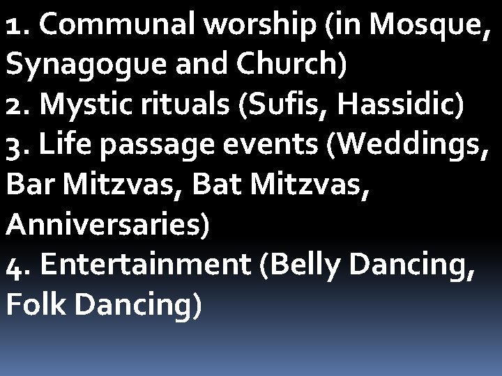 1. Communal worship (in Mosque, Synagogue and Church) 2. Mystic rituals (Sufis, Hassidic) 3.